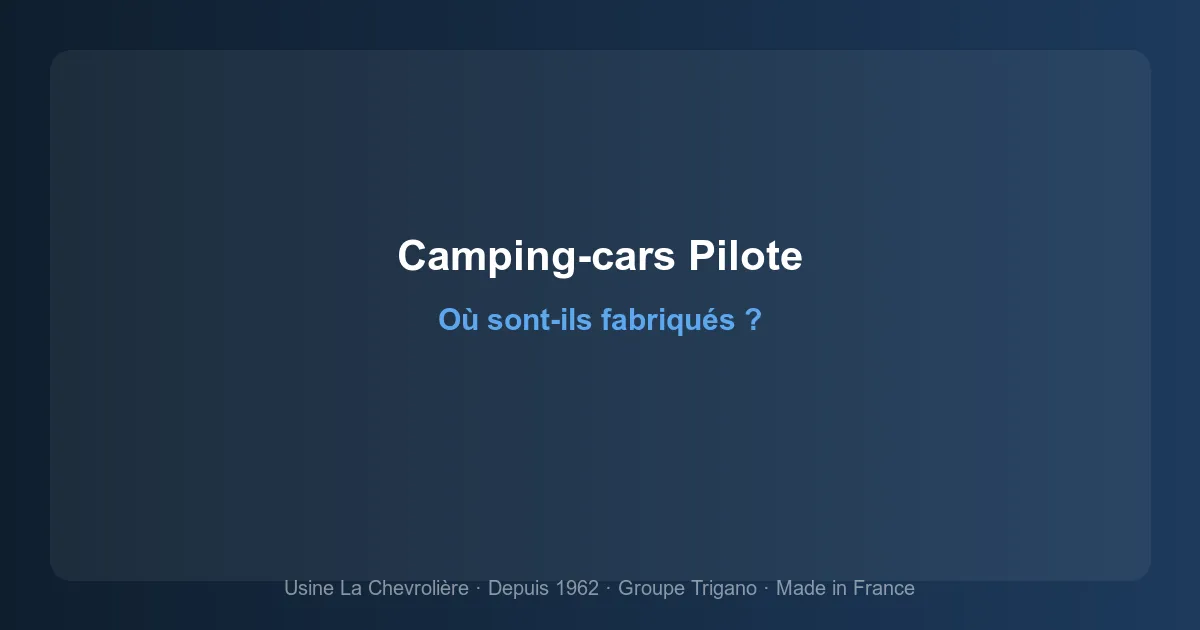 Où sont fabriqués les camping-cars Pilote ? Usine, histoire et qualité de fabrication
